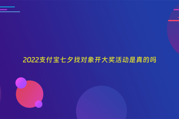 2022支付宝七夕找对象开大奖活动是真的吗