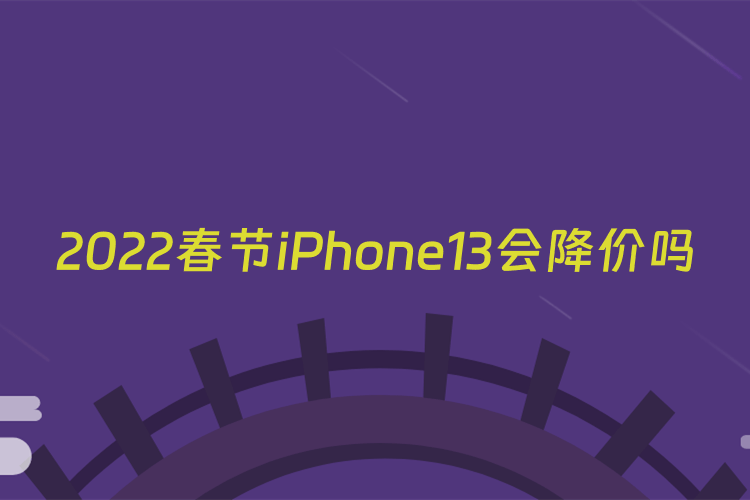 2022春节iPhone13会降价吗
