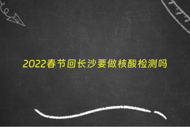 2022春节回长沙要做核酸检测吗