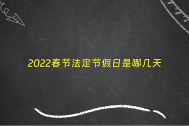2022春节法定节假日是哪几天