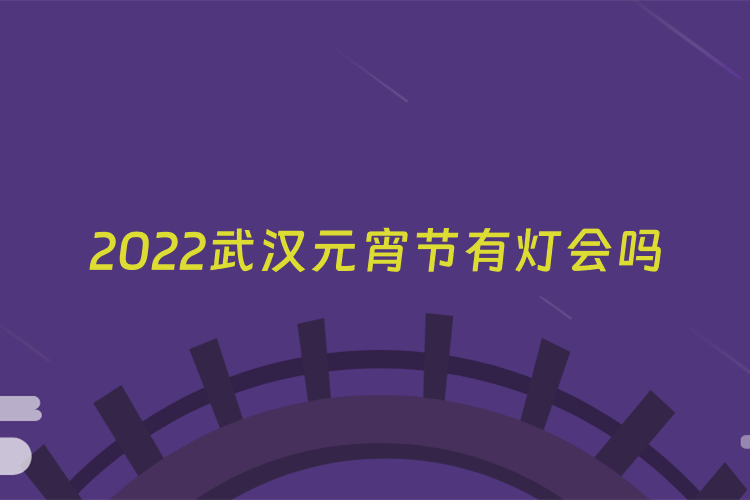 2022武汉元宵节有灯会吗