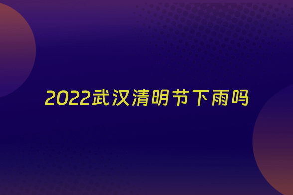 2022武汉清明节下雨吗