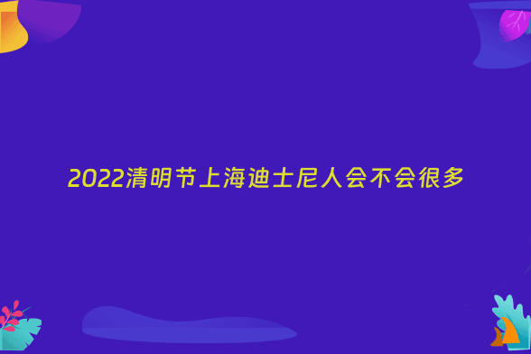 2022清明节上海迪士尼人会不会很多