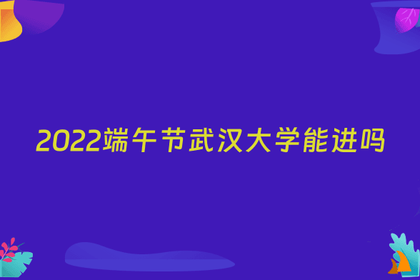 2022端午节武汉大学能进吗