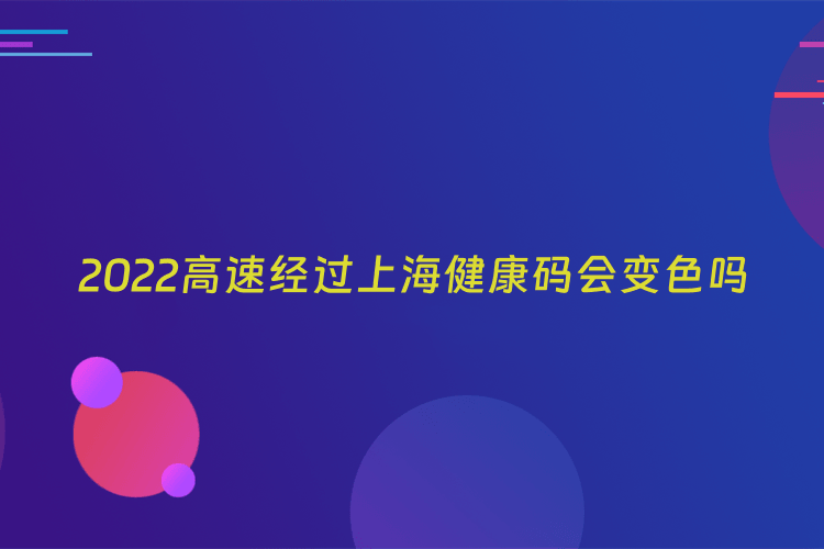 2022高速经过上海健康码会变色吗