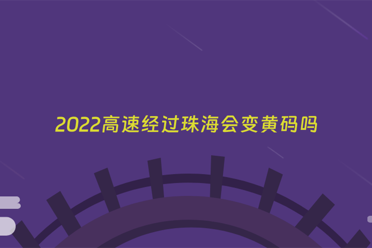 2022高速经过珠海会变黄码吗