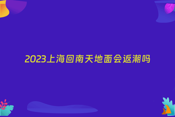2023上海回南天地面会返潮吗
