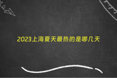 2023上海夏天最热的是哪几天