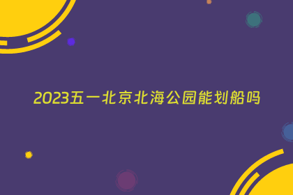 2023五一北京北海公园能划船吗