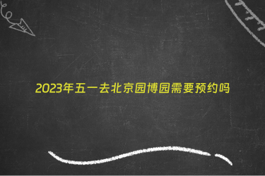2023年五一去北京园博园需要预约吗
