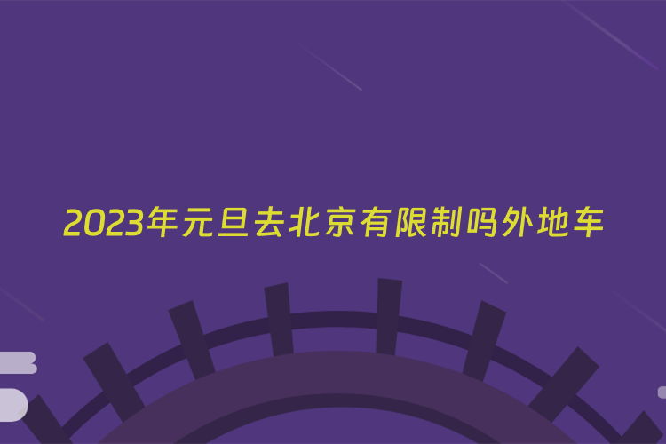 2023年元旦去北京有限制吗外地车