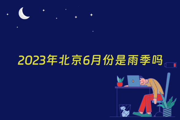 2023年北京6月份是雨季吗