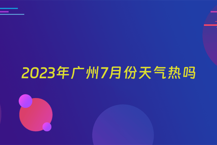 2023年广州7月份天气热吗