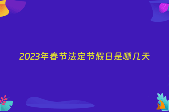 2023年春节法定节假日是哪几天