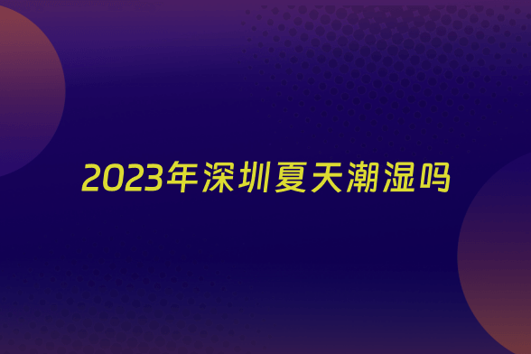 2023年深圳夏天潮湿吗