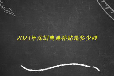 2023年深圳高温补贴是多少钱