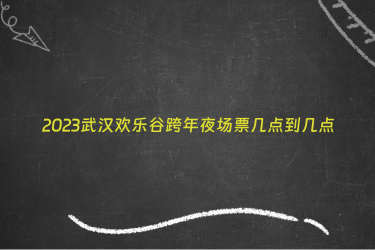 2023武汉欢乐谷跨年夜场票几点到几点