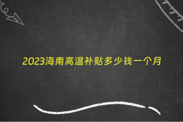 2023海南高温补贴多少钱一个月