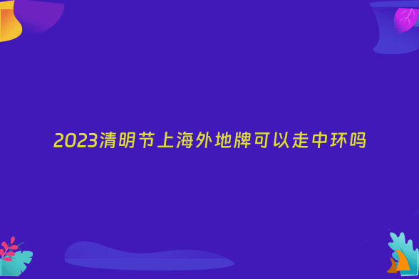 2023清明节上海外地牌可以走中环吗