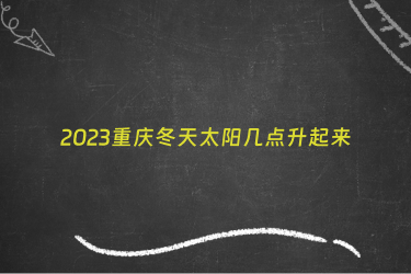 2023重庆冬天太阳几点升起来