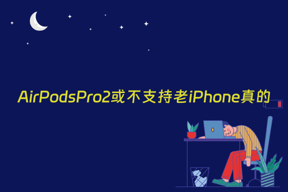 AirPodsPro2或不支持老iPhone真的假的