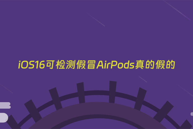 iOS16可检测假冒AirPods真的假的