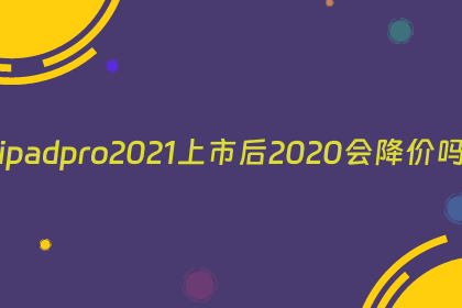 ipadpro2021上市后2020会降价吗