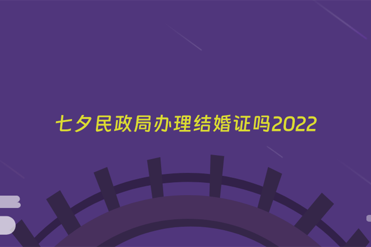七夕民政局办理结婚证吗2022