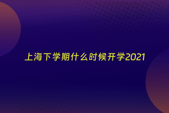 上海下学期什么时候开学2021