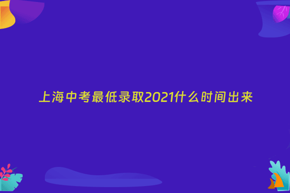 上海中考最低录取2021什么时间出来