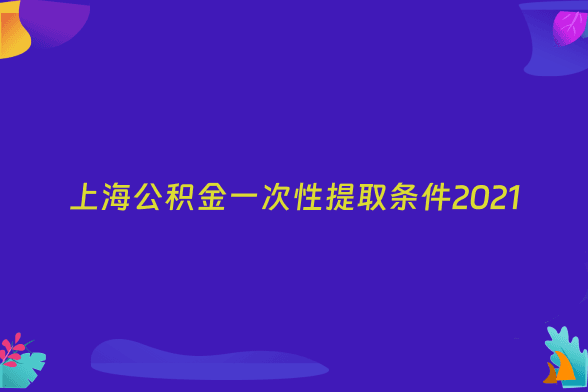 上海公积金一次性提取条件2021