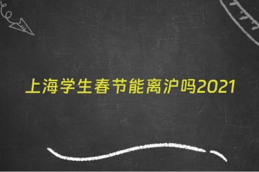 上海学生春节能离沪吗2021