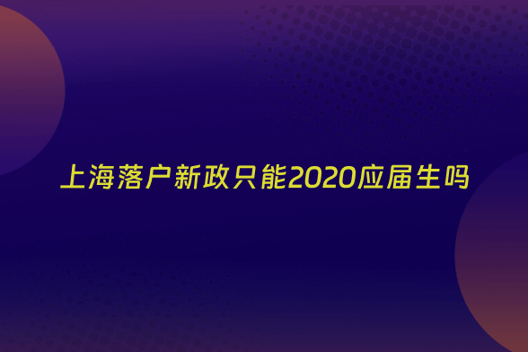 上海落户新政只能2020应届生吗