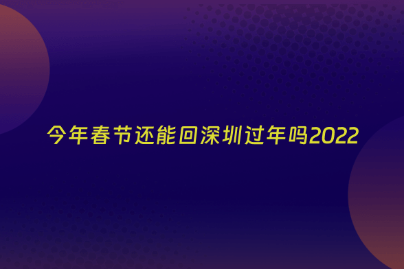今年春节还能回深圳过年吗2022