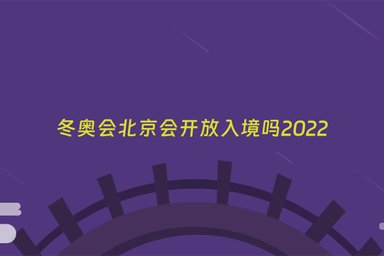 冬奥会北京会开放入境吗2022