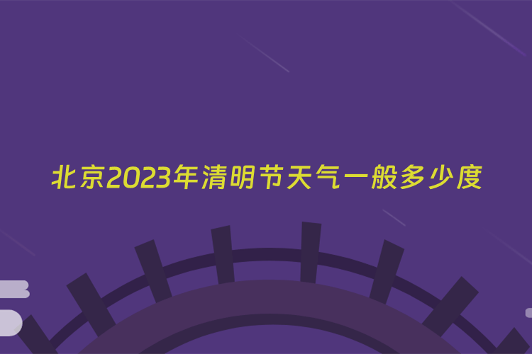 北京2023年清明节天气一般多少度