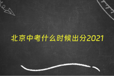北京中考什么时候出分2021