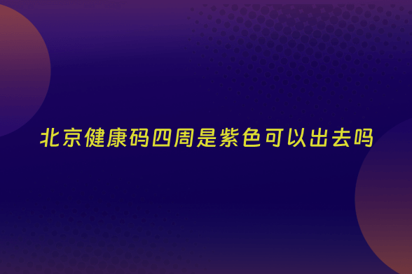 北京健康码四周是紫色可以出去吗