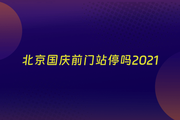 北京国庆前门站停吗2021