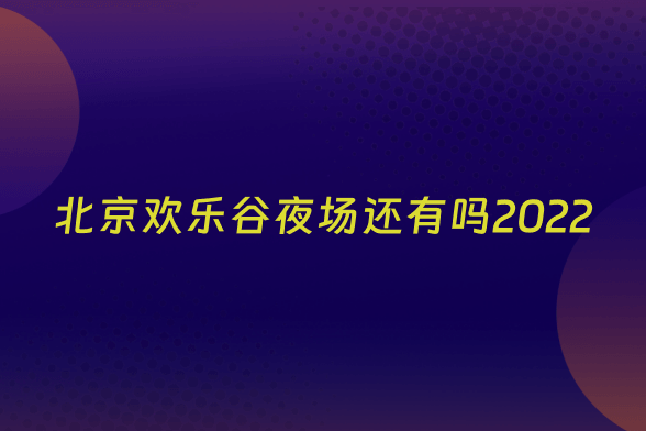 北京欢乐谷夜场还有吗2022