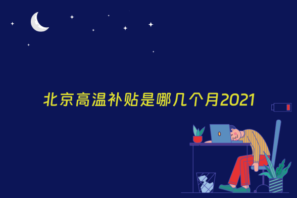 北京高温补贴是哪几个月2021