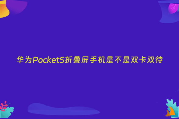 华为PocketS折叠屏手机是不是双卡双待