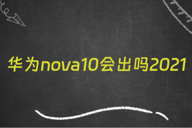 华为nova10会出吗2021