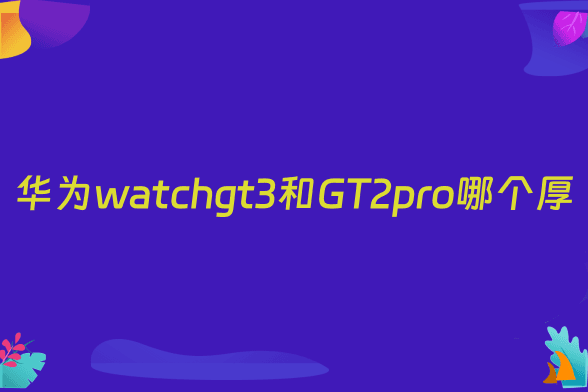 华为watchgt3和GT2pro哪个厚