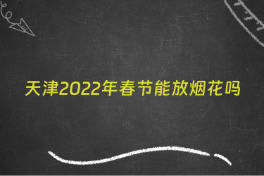 天津2022年春节能放烟花吗