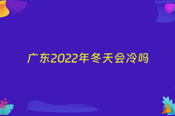 广东2022年冬天会冷吗