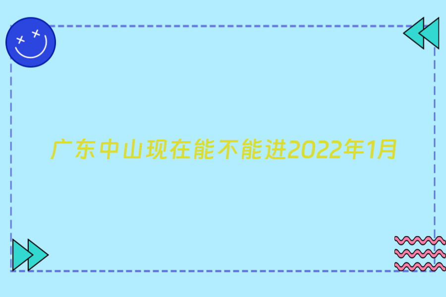 广东中山现在能不能进2022年1月
