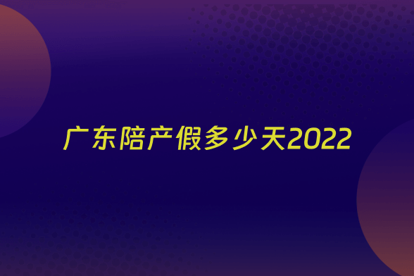 广东陪产假多少天2022