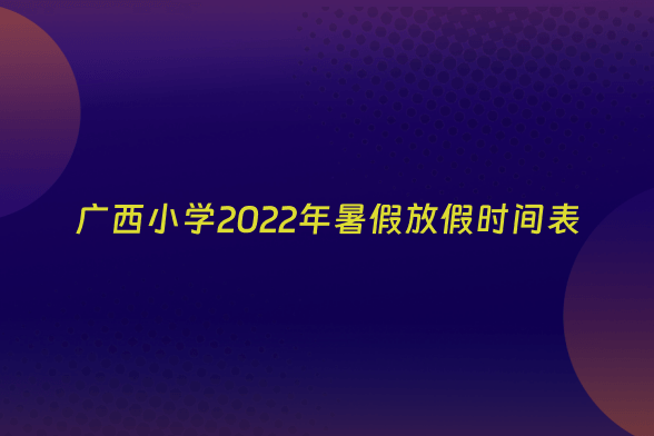 广西小学2022年暑假放假时间表