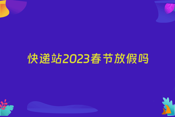 快递站2023春节放假吗